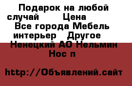 Подарок на любой случай!!!! › Цена ­ 2 500 - Все города Мебель, интерьер » Другое   . Ненецкий АО,Нельмин Нос п.